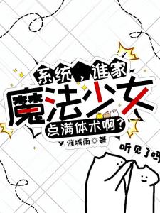 系统，谁家魔法少女点满体术啊？